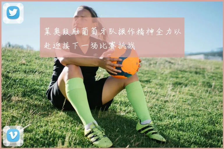 莱奥鼓励葡萄牙队振作精神全力以赴迎接下一场比赛挑战