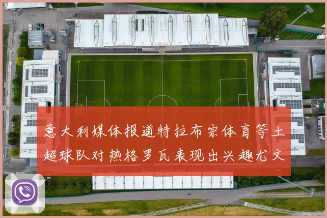 意大利媒体报道特拉布宗体育等土超球队对热格罗瓦表现出兴趣尤文图斯愿意出售这名球员