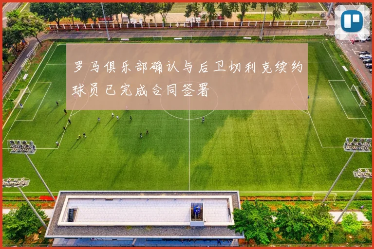 罗马俱乐部确认与后卫切利克续约球员已完成合同签署