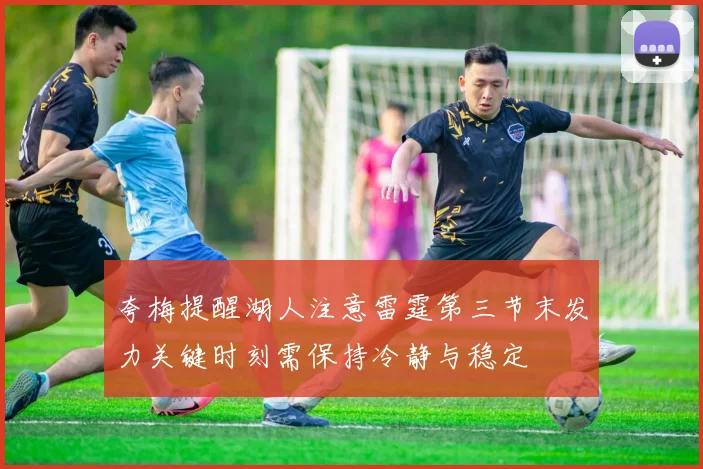 夸梅提醒湖人注意雷霆第三节末发力关键时刻需保持冷静与稳定