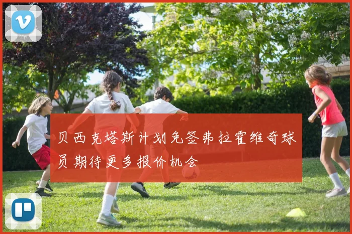 贝西克塔斯计划免签弗拉霍维奇球员期待更多报价机会