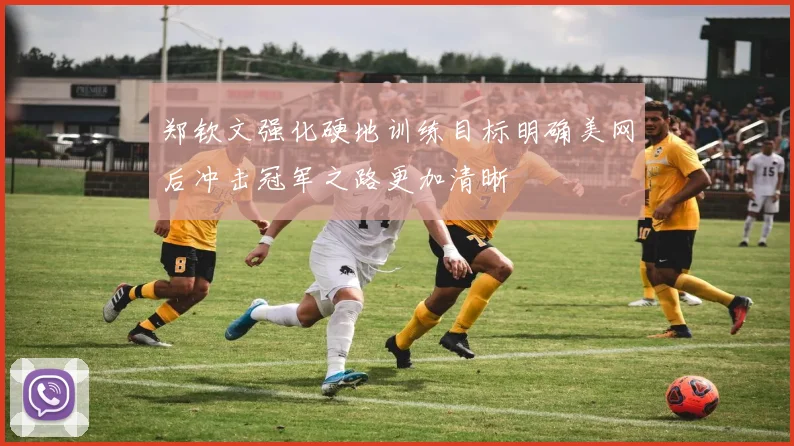 郑钦文强化硬地训练目标明确美网后冲击冠军之路更加清晰