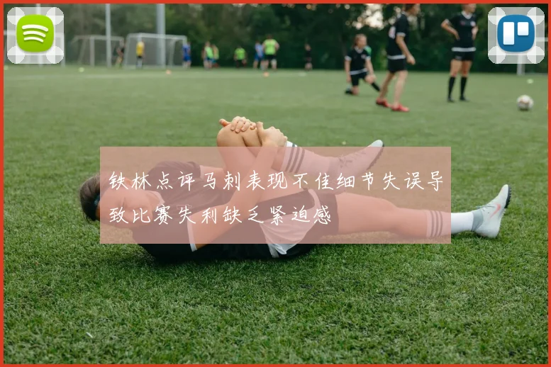 铁林点评马刺表现不佳细节失误导致比赛失利缺乏紧迫感