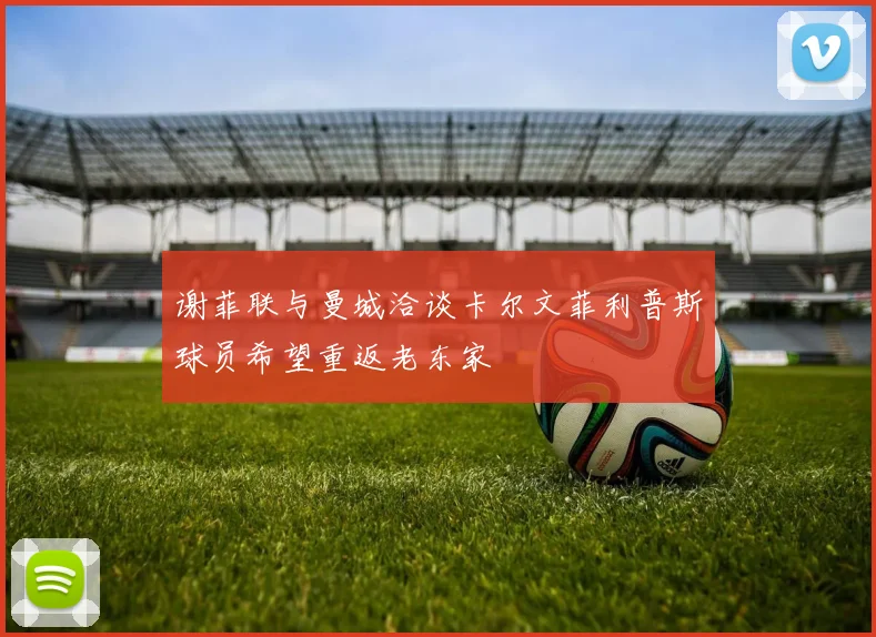 谢菲联与曼城洽谈卡尔文菲利普斯球员希望重返老东家