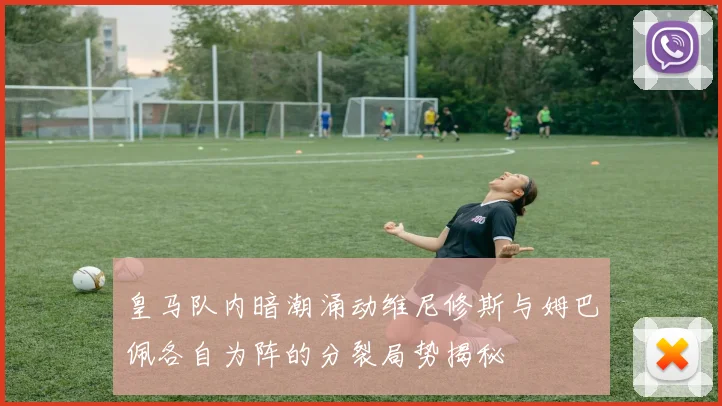 皇马队内暗潮涌动维尼修斯与姆巴佩各自为阵的分裂局势揭秘
