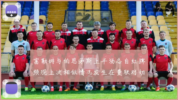 富勒姆与伯恩茅斯上半场各自红牌频现上次相似情况发生在曼联对切尔西