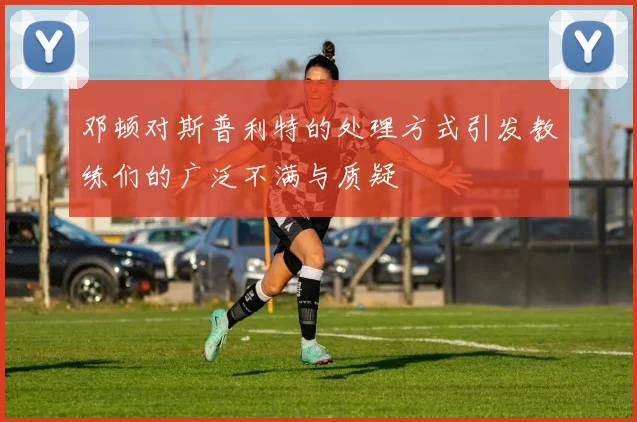 邓顿对斯普利特的处理方式引发教练们的广泛不满与质疑